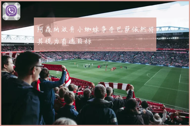 阿森纳放弃小蜘蛛争夺巴萨依然将其视为首选目标