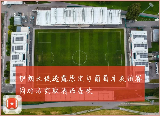 伊朗大使透露原定与葡萄牙友谊赛因对方突取消而告吹