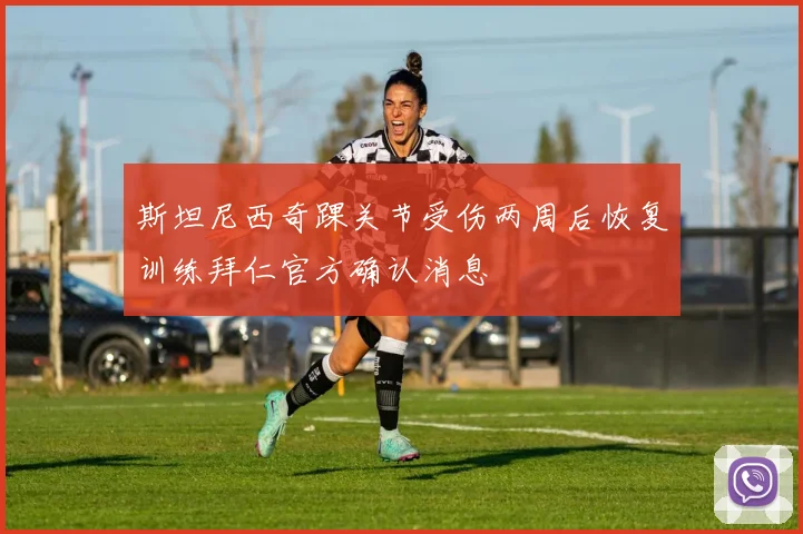 斯坦尼西奇踝关节受伤两周后恢复训练拜仁官方确认消息