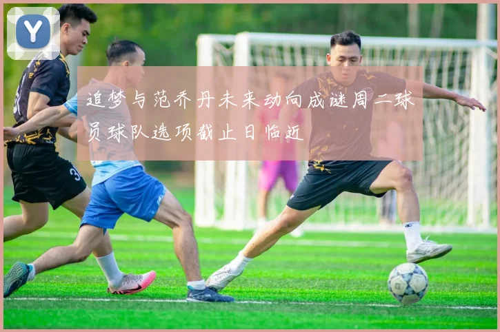 追梦与范乔丹未来动向成谜周二球员球队选项截止日临近