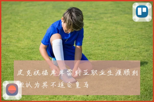 皮克祝福库库雷利亚职业生涯顺利但认为其不适合皇马