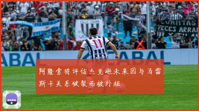 阿隆索将评估杰克逊未来因与马雷斯卡关系破裂而被外租