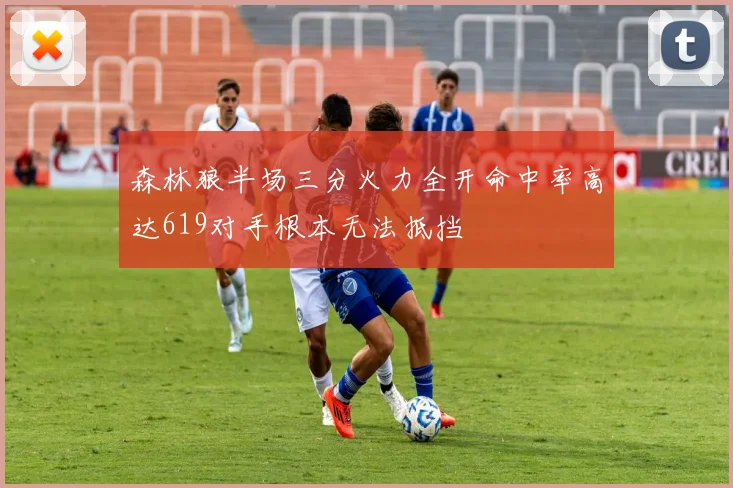 森林狼半场三分火力全开命中率高达619对手根本无法抵挡